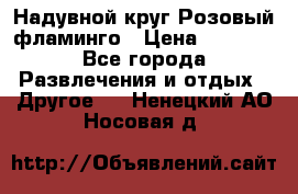 Надувной круг Розовый фламинго › Цена ­ 1 500 - Все города Развлечения и отдых » Другое   . Ненецкий АО,Носовая д.